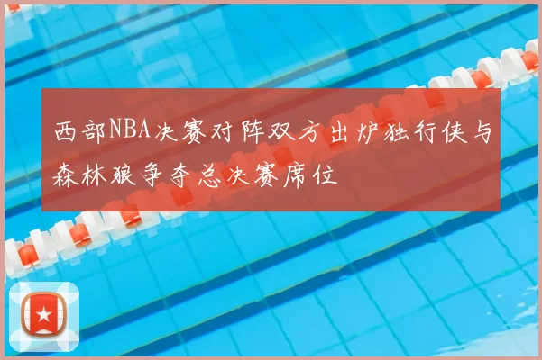 西部NBA决赛对阵双方出炉独行侠与森林狼争夺总决赛席位