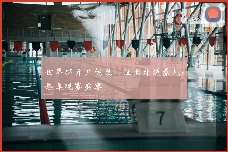 世界杯开户优惠：注册即送豪礼，尽享观赛盛宴