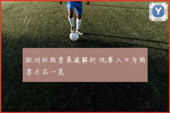 欧洲杯购票渠道解析 观赛入口与购票方式一览