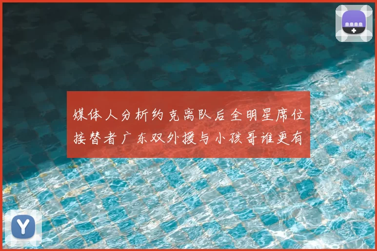 媒体人分析约克离队后全明星席位接替者广东双外援与小孩哥谁更有希望