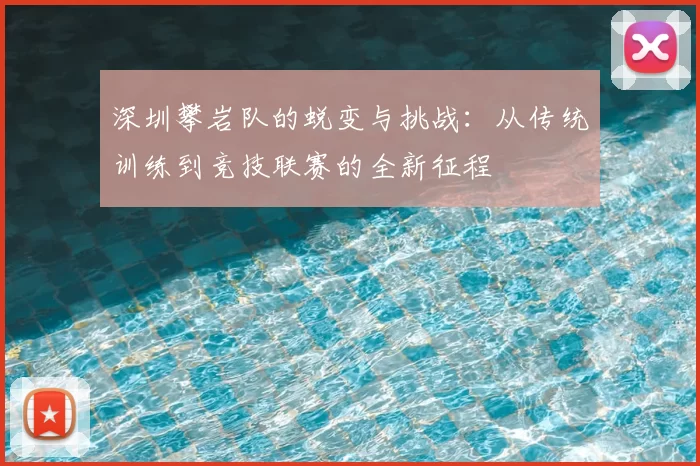 深圳攀岩队的蜕变与挑战：从传统训练到竞技联赛的全新征程