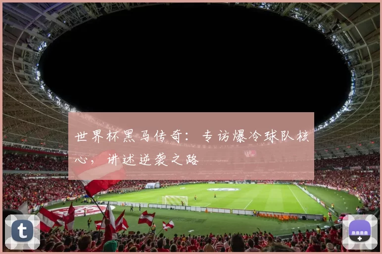 世界杯黑马传奇：专访爆冷球队核心，讲述逆袭之路