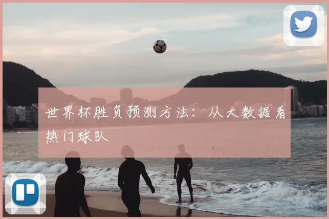 世界杯胜负预测方法:从大数据看热门球队