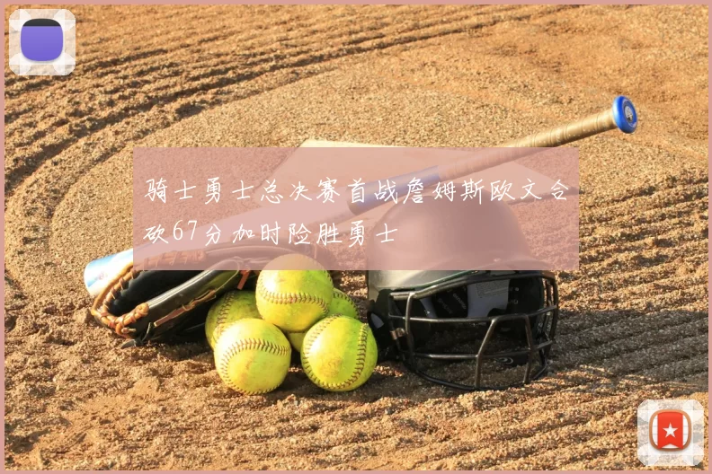 骑士勇士总决赛首战詹姆斯欧文合砍67分加时险胜勇士