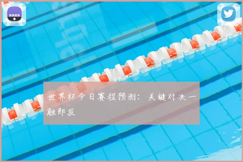 世界杯今日赛程预测：关键对决一触即发