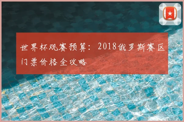 世界杯观赛预算：2018俄罗斯赛区门票价格全攻略