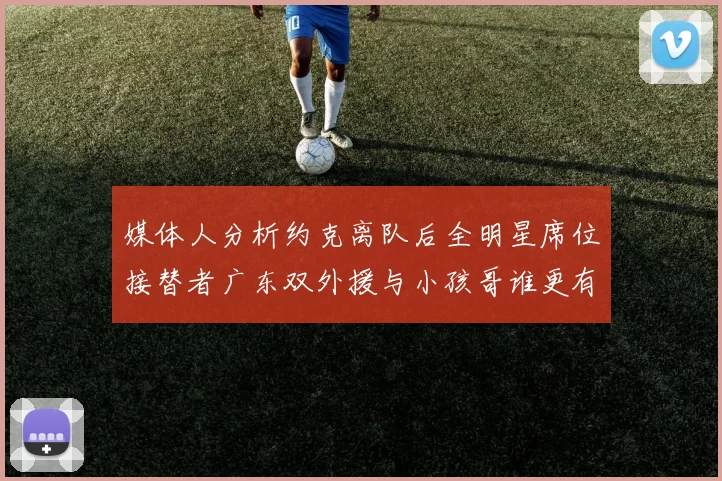 媒体人分析约克离队后全明星席位接替者广东双外援与小孩哥谁更有希望