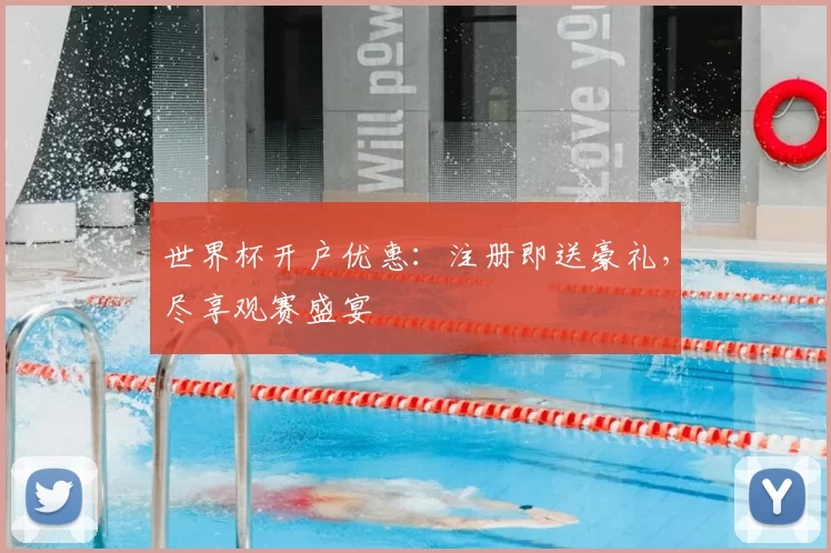 世界杯开户优惠：注册即送豪礼，尽享观赛盛宴