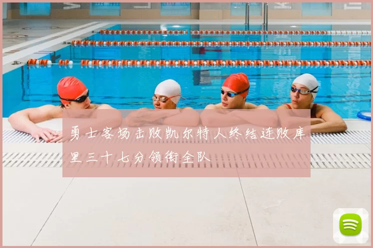 勇士客场击败凯尔特人终结连败库里三十七分领衔全队
