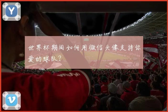 世界杯期间如何用微信头像支持你爱的球队？