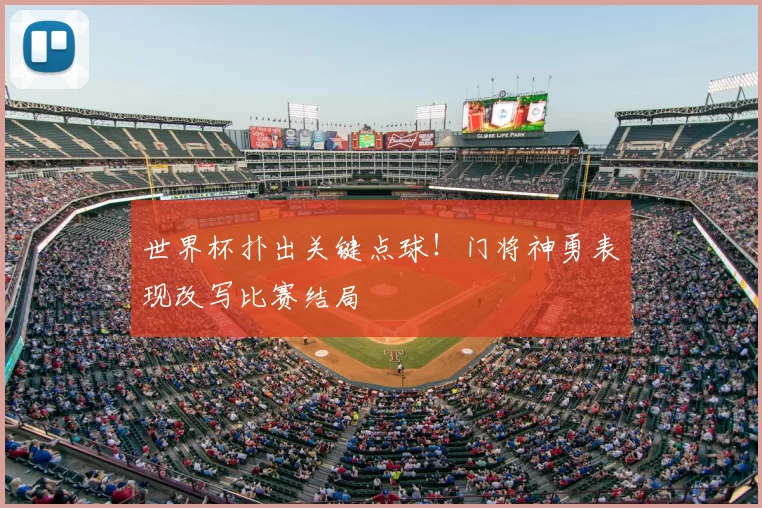 世界杯扑出关键点球！门将神勇表现改写比赛结局