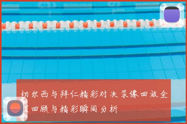 切尔西与拜仁精彩对决录像回放全程回顾与精彩瞬间分析