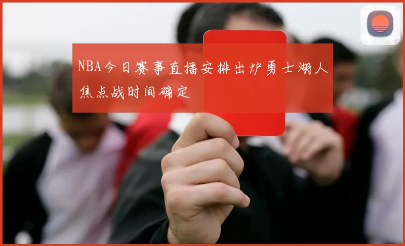 NBA今日赛事直播安排出炉勇士湖人焦点战时间确定