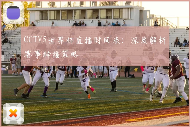 CCTV5世界杯直播时间表：深度解析赛事转播策略