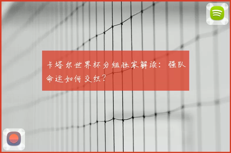 卡塔尔世界杯分组独家解读：强队命运如何交织？