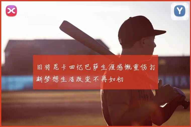 旧将昆卡回忆巴萨生涯感慨重伤打断梦想生活改变不再如初