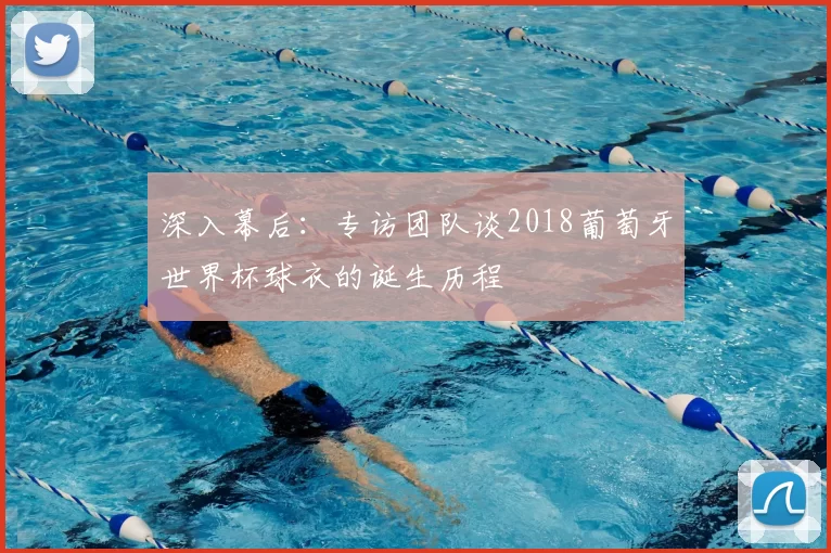深入幕后:专访团队谈2018葡萄牙世界杯球衣的诞生历程