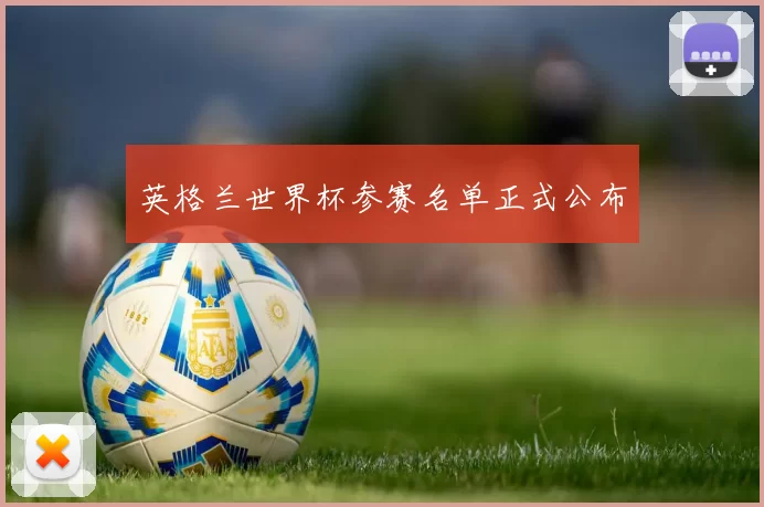 英格兰世界杯参赛名单正式公布