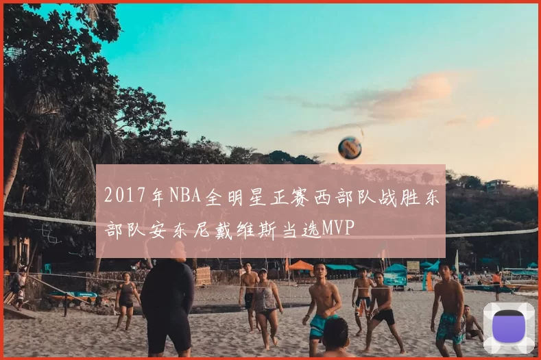 2017年NBA全明星正赛西部队战胜东部队安东尼戴维斯当选MVP