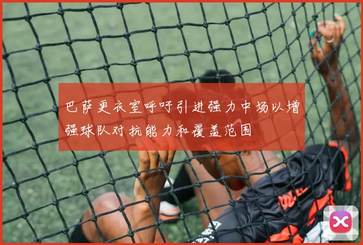 巴萨更衣室呼吁引进强力中场以增强球队对抗能力和覆盖范围