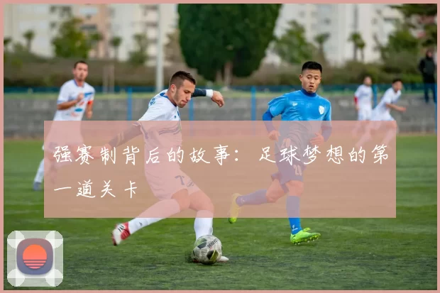 强赛制背后的故事：足球梦想的第一道关卡