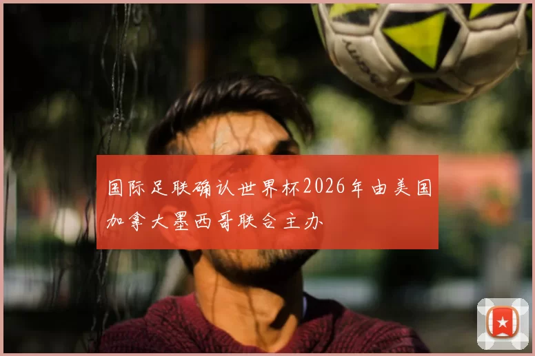 国际足联确认世界杯2026年由美国加拿大墨西哥联合主办