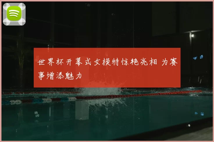 世界杯开幕式女模特惊艳亮相 为赛事增添魅力