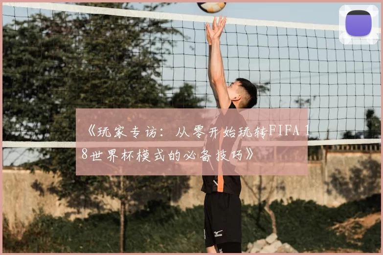 《玩家专访：从零开始玩转FIFA 18世界杯模式的必备技巧》