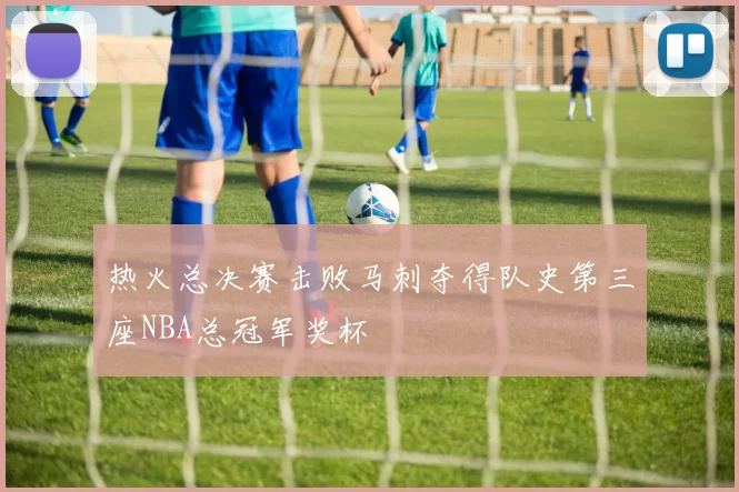 热火总决赛击败马刺夺得队史第三座NBA总冠军奖杯