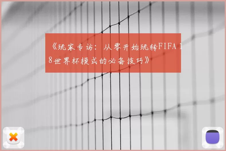 《玩家专访：从零开始玩转FIFA 18世界杯模式的必备技巧》