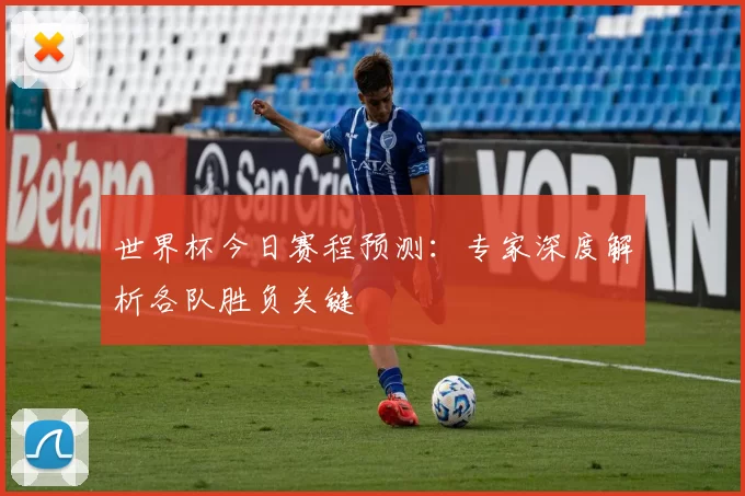 世界杯今日赛程预测：专家深度解析各队胜负关键