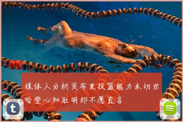 媒体人分析莫布里投篮能力米切尔哈登心知肚明却不愿直言