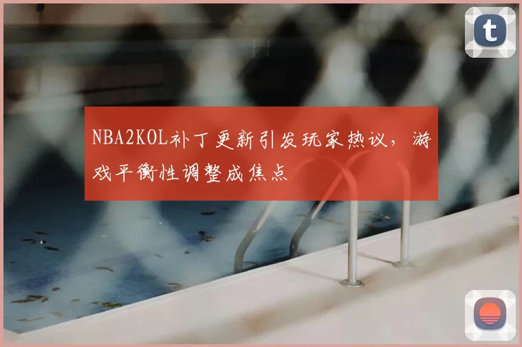 NBA2KOL补丁更新引发玩家热议，游戏平衡性调整成焦点