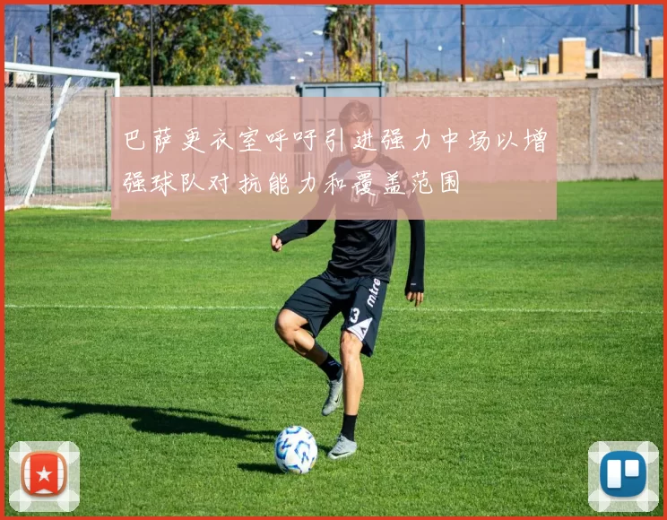 巴萨更衣室呼吁引进强力中场以增强球队对抗能力和覆盖范围