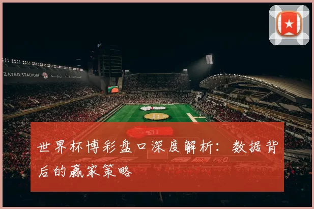 世界杯博彩盘口深度解析:数据背后的赢家策略