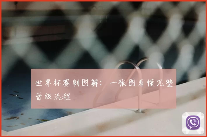世界杯赛制图解:一张图看懂完整晋级流程