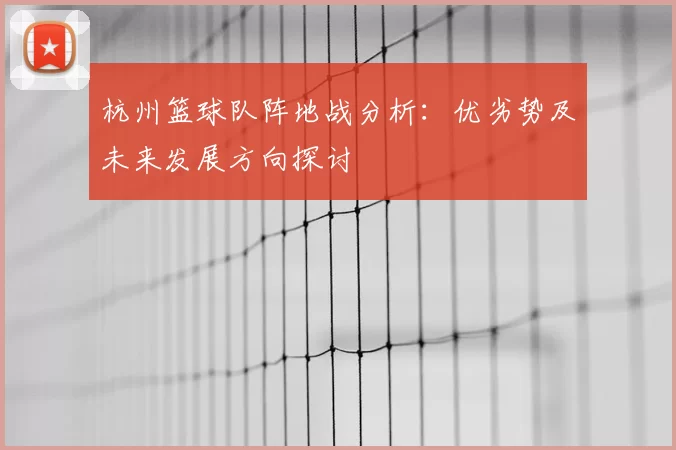 杭州篮球队阵地战分析:优劣势及未来发展方向探讨
