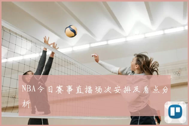 NBA今日赛事直播场次安排及看点分析