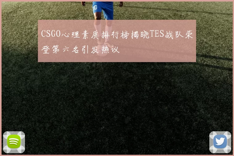 CSGO心理素质排行榜揭晓TES战队荣登第六名引发热议