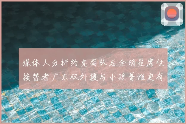 媒体人分析约克离队后全明星席位接替者广东双外援与小孩哥谁更有希望