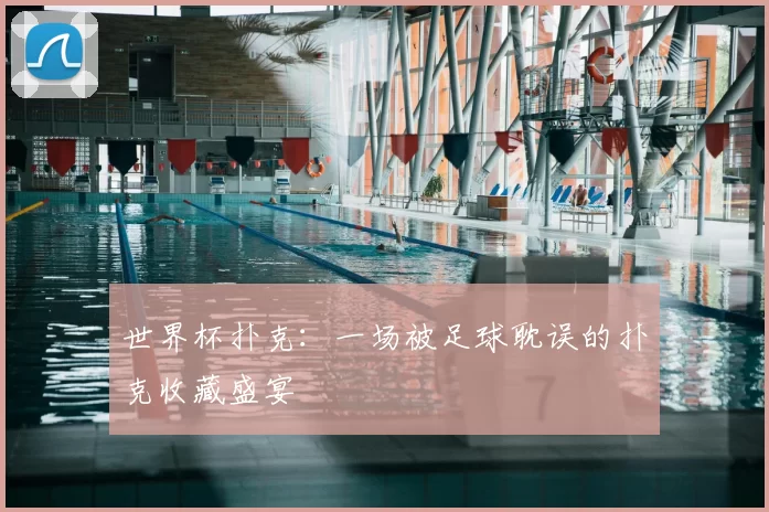 世界杯扑克：一场被足球耽误的扑克收藏盛宴