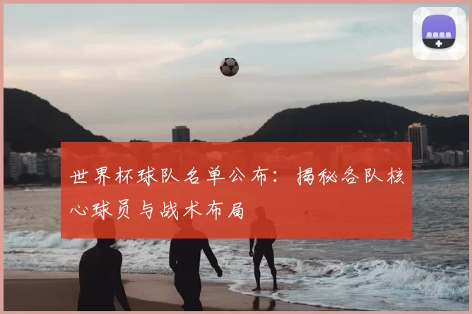 世界杯球队名单公布：揭秘各队核心球员与战术布局