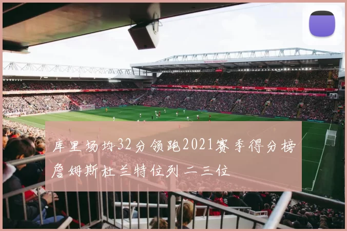 库里场均32分领跑2021赛季得分榜詹姆斯杜兰特位列二三位