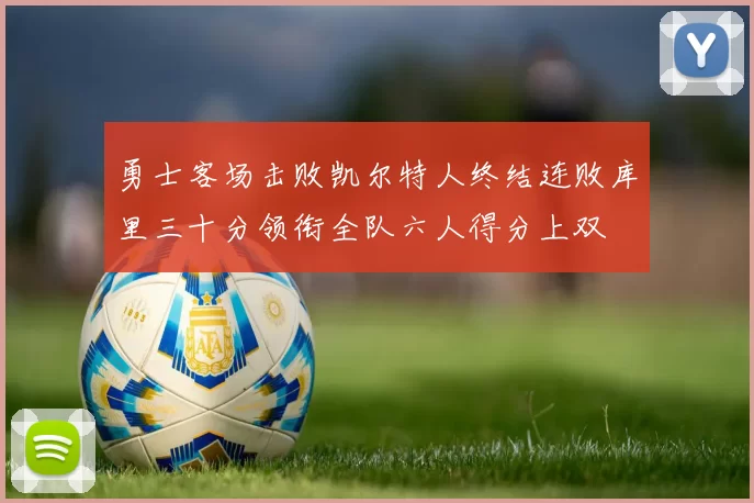 勇士客场击败凯尔特人终结连败库里三十分领衔全队六人得分上双