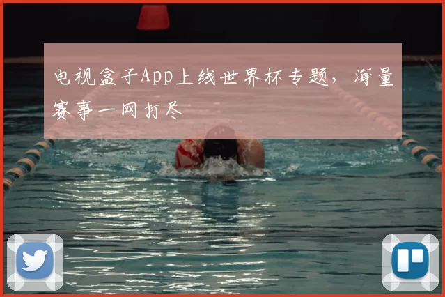 电视盒子App上线世界杯专题，海量赛事一网打尽