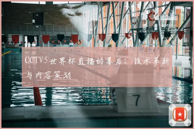 CCTV5世界杯直播的幕后:技术革新与内容策划